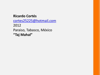 Ricardo Cortés
cortes25225@hotmail.com
2012
Paraiso, Tabasco, México
“Taj Mahal”
 