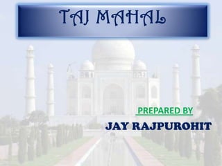 TAJ MAHAL



       PREPARED BY
   JAY RAJPUROHIT
 