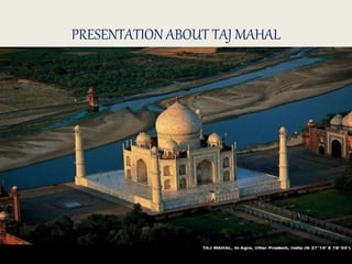 PRESENTATION ABOUT TAJ MAHAL 
 