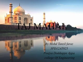 TAJ MAHAL
By:Mohd Tanzil faraz
3PD12AT025
Poojya Doddappa Appa
college Of Engineering
 