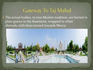  The actual bodies, in true Muslim tradition, are buried in
plain graves in the basement, wrapped in white
shrouds, with faces turned towards Mecca.
 