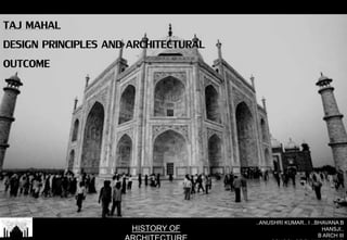 TAJ MAHAL
DESIGN PRINCIPLES AND ARCHITECTURAL
OUTCOME
..ANUSHRI KUMAR.. I ..BHAVANA B
HANSJI..
B ARCH III
HISTORY OF
 