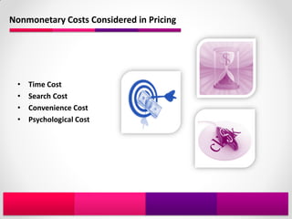 Nonmonetary Costs Considered in Pricing




 •   Time Cost
 •   Search Cost
 •   Convenience Cost
 •   Psychological Cost
 