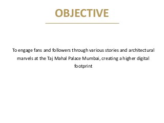 OBJECTIVE
To engage fans and followers through various stories and architectural
marvels at the Taj Mahal Palace Mumbai, c...
