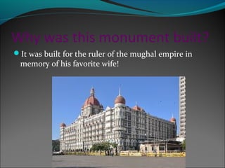 Why was this monument built?
It was built for the ruler of the mughal empire in
memory of his favorite wife!
 