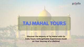 Discover the Majesty of Taj Mahal with Go
India Tours: Unforgettable Experiences Await
on Your Journey of a Lifetime!
 