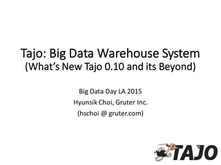 Tajo:  Big  Data  Warehouse  System
(What’s  New  Tajo  0.10  and  its  Beyond)
Big  Data  Day  LA  2015
Hyunsik Choi,  Gruter Inc.
(hschoi @  gruter.com)
 