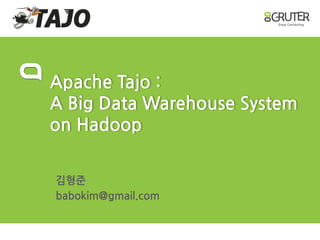 Apache Tajo : A Big Data Warehouse Systemon Hadoop 
김형준 
babokim@gmail.com  