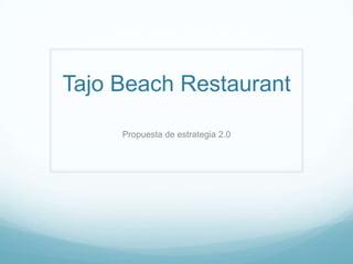 Tajo Beach Restaurant

     Propuesta de estrategia 2.0
 