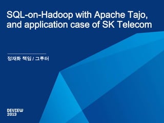 SQL-on-Hadoop with Apache Tajo,
and application case of SK Telecom

정재화 책임 / 그루터

 