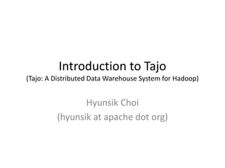 Introduction to Tajo
(Tajo: A Distributed Data Warehouse System for Hadoop)


                Hyunsik Choi
         (hyunsik at apache dot org)
 