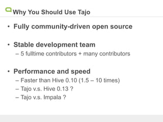 Why You Should Use Tajo
• Fully community-driven open source
• Stable development team
– 5 fulltime contributors + many contributors
• Performance and speed
– Faster than Hive 0.10 (1.5 – 10 times)
– Tajo v.s. Hive 0.13 ?
– Tajo v.s. Impala ?
 