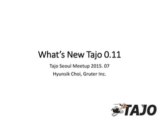What’s New Tajo 0.11
Tajo Seoul Meetup 2015. 07
Hyunsik Choi, Gruter Inc.
 