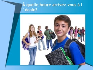 À quelle heure arrivez-vous à l
´école?
 