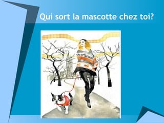 Qui sort la mascotte chez toi?
 