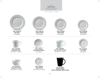 Dia 160mm
THL-0-00183
Tea Plate
Dia 100mm, H 55mm
THL-0-00184
Soup Bowl 10 Oz
Dia 126mm
THL-0-00201
Demittasse Saucer
Dia 87mm, H 70mm
THL-0-00185
Tea Cup 200 ml Cap
STRANDS
Dia 300mm
THL-0-00178
Big Plate
Dia 270mm Dia 220mm Dia 200mm
THL-0-00181
Salad Plate
THL-0-00179
Dinner Plate
THL-0-00182
Salad Plate
Dia 153mm, H 20mm
Dia 70mm, H 50mm
THL-0-00200
Demitasse Cup
THL-0-00186
Soup Stand THL-0-00207
Brooklyn Mug-
Black Outside & White Inside
9
 