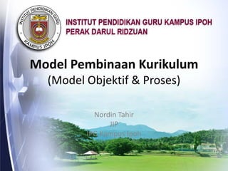 Model Pembinaan Kurikulum
  (Model Objektif & Proses)

           Nordin Tahir
               JIP
         IPG Kampus Ipoh
 
