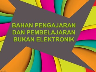 BAHAN PENGAJARAN
DAN PEMBELAJARAN
BUKAN ELEKTRONIK
 