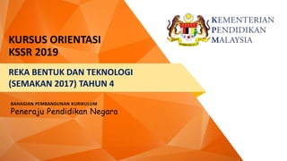 Peneraju Pendidikan Negara
KURSUS ORIENTASI
KSSR 2019
REKA BENTUK DAN TEKNOLOGI
(SEMAKAN 2017) TAHUN 4
BAHAGIAN PEMBANGUNAN KURIKULUM
Peneraju Pendidikan Negara
 