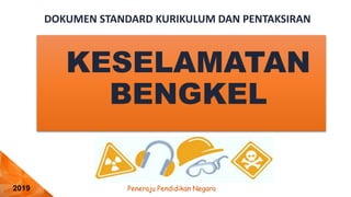 Peneraju Pendidikan Negara
2019
DOKUMEN STANDARD KURIKULUM DAN PENTAKSIRAN
KESELAMATAN
BENGKEL
 
