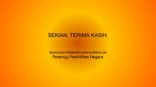 BAHAGIAN PEMBANGUNAN KURIKULUM
Peneraju Pendidikan Negara
SEKIAN, TERIMA KASIH.
 