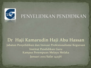 Dr Haji Kamarudin Haji Abu Hassan
Jabatan Penyelidikan dan Inovasi Profesionalisme Keguruan
Institut Pendidikan Guru
Kampus Perempuan Melayu Melaka
Januari 2011/Safar 1423H
 