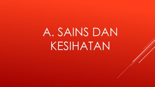 A. SAINS DAN
KESIHATAN
 