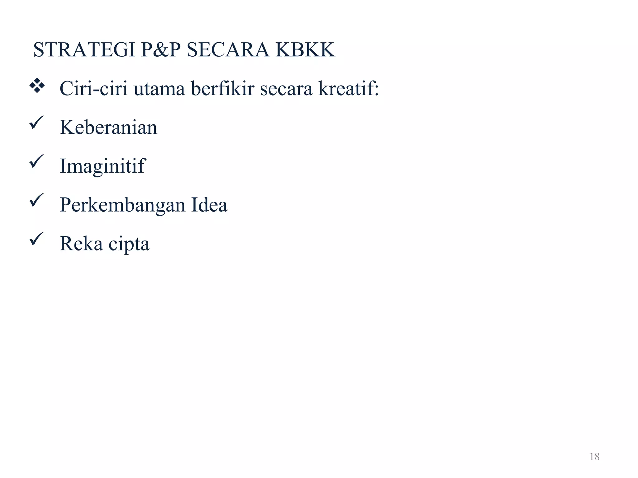 18
STRATEGI P&P SECARA KBKK
 Ciri-ciri utama berfikir secara kreatif:
 Keberanian
 Imaginitif
 Perkembangan Idea
 Reka cipta
 