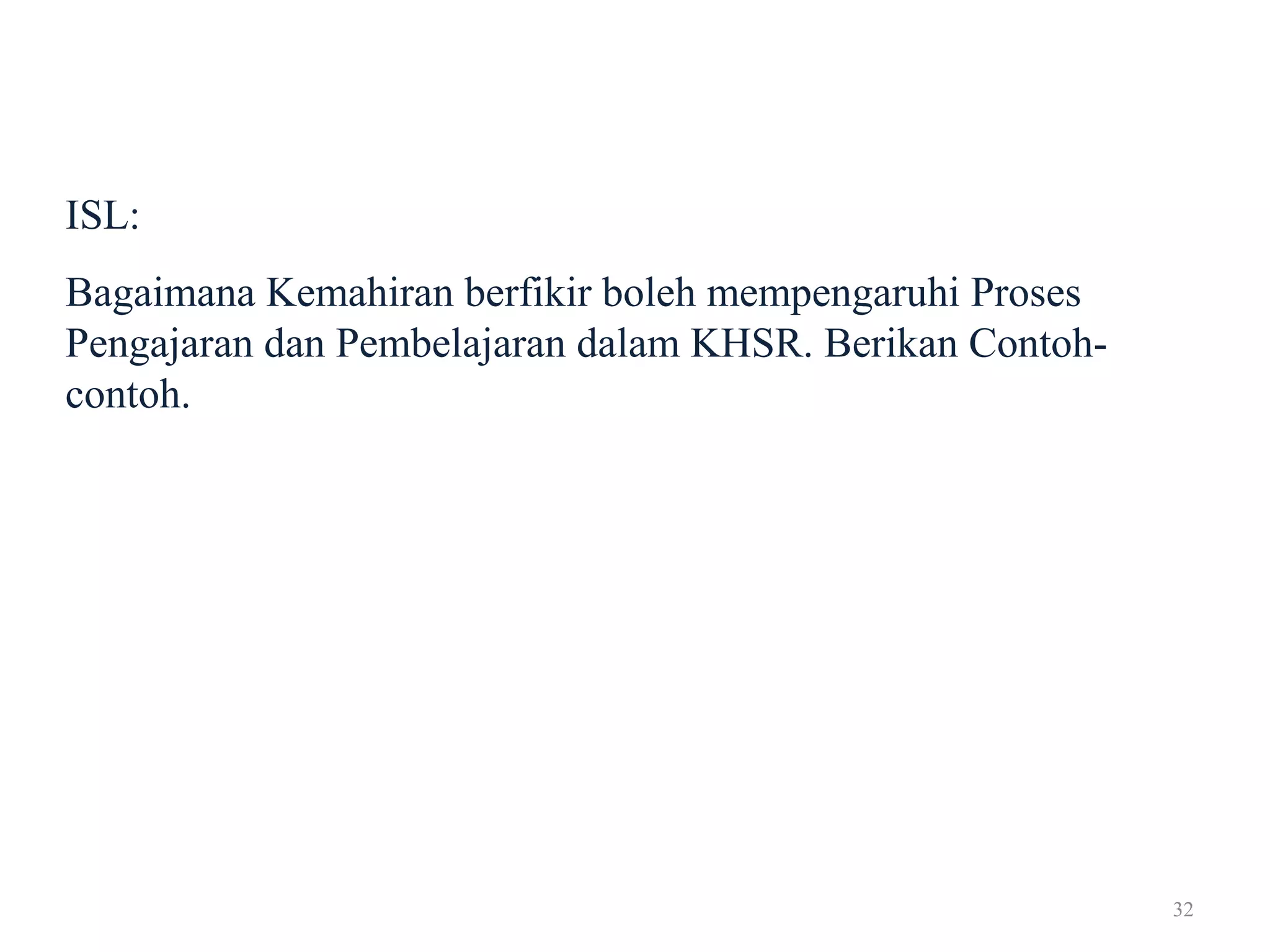 32
ISL:
Bagaimana Kemahiran berfikir boleh mempengaruhi Proses
Pengajaran dan Pembelajaran dalam KHSR. Berikan Contoh-
contoh.
 