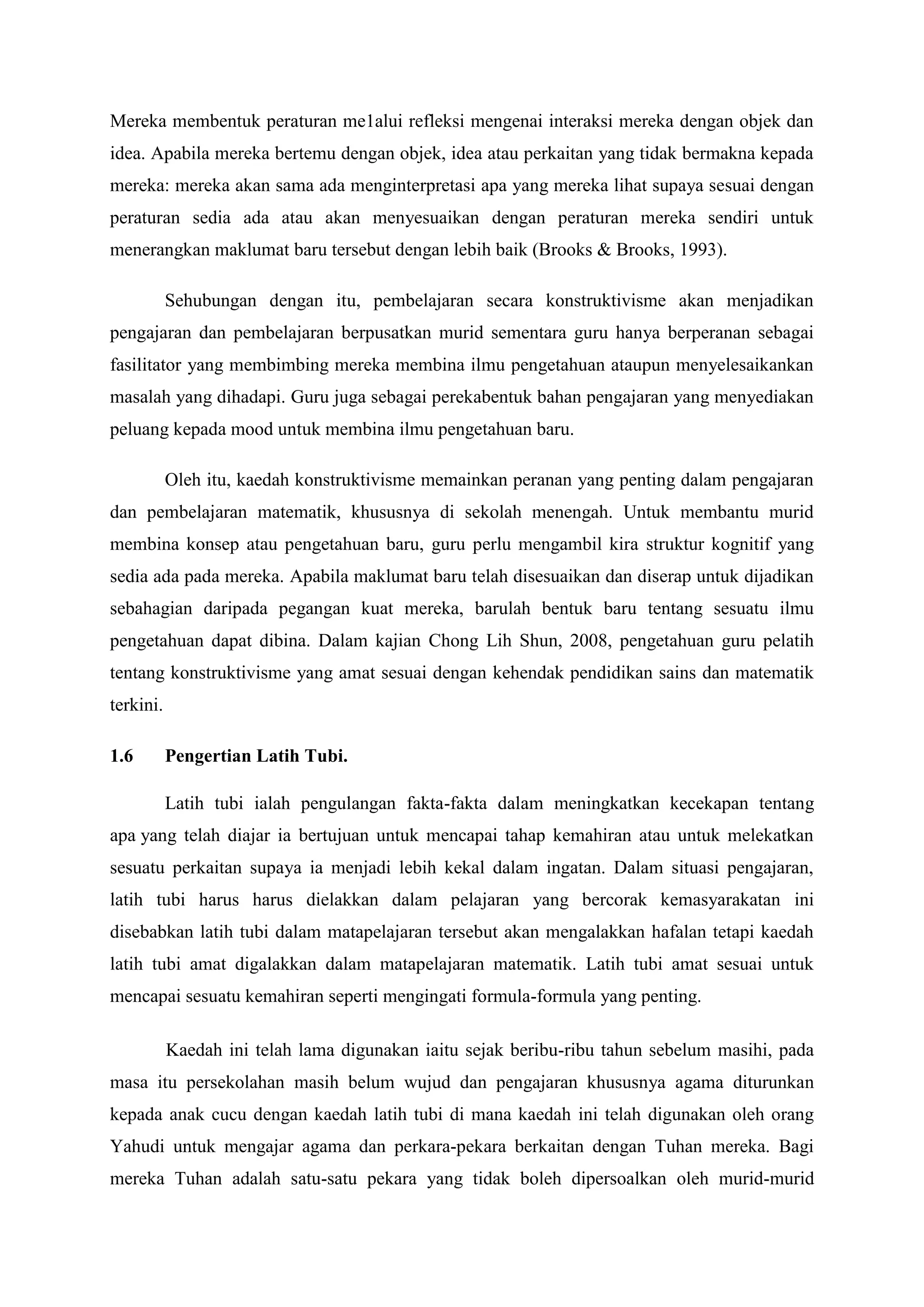 Guru tidak perlu mengambil tahu pengetahuan sedia ada murid dan perubahan yang berlaku dalam minda semasa pengajaran.Idea utama Kognitivisme pula adalah perwakilan mental. Kognitivsme mempunyai dua ciri utama. Semua idea dan imej dalam minda individu diwakili melaui struktur mental yang dikenali sebagai skema. Jika maklumat baru secocok dengan skema yang ada, maka maklumat itu akan diterima. Jika sebaliknya, maklumat itu akan mungkin ditolak atau diubahsuai, atau skema akan diubah suai. Jean Piaget merupakan penggerak utama Kognitivisme.<br />Bertitik tolak daripada pandangan Kognitivisme ini maka lahirlah satu pandangan tentang cara manusia belajar iaitu secara Konstruktivisme. Mengikut Konstruktivisme, pengetahuan dibina sendiri oleh murid secara aktif berdasarkan pengetahuan sedia ada. Sebarang maklumat baru yang diterima akan disesuaikan dengan pengetahuan sedia ada untuk membentuk pengetahuan baru dalam minda dengan bantuan interaksi sosial bersama rakan dan guru.<br />3.2.1Ciri – ciri pembelajaran secara konstruktivisme.<br /> Pembelajaran secara konstruktivisme mempunyai beberapa ciri – ciri utama. Model pengajaran ini menggalakkan murid melibatkan diri secara aktif dalam aktiviti pembelajaran mereka dan guru pula merupakan pemimpin untuk memandu murid – murid menjalankan aktiviti pembelajaran (Mok Soon Sang 1993). Dengan ini, model ini menggalakkan murid bertanya dan berdialog dengan murid dan guru kerana ia merupakan pembelajaran secara dua hala yang memerlukan komunikasi berlaku semasa aktiviti pembelajaran.<br />Pembelajaran secara konstruktivisme juga menggalakkan soalan atau idea yang dimulakan oleh murid. Guru pula akan menggunakannya sebagai panduan merancang pengajaran. Apabila guru banyak menerima soalan daripada murid dan mendengar banyak idea, guru boeh menggunakannya sebagai bahan pengajaran. Guru juga boleh menilai kembali rancangan pengajaran yang telah dibuat sesuai dengan keperluan murid. <br />Mengambil kira kepercayaan dan sikap yang dibawa oleh murid. Seorang guru perlu menyesuaikan aktiviti pengajaran mengikut keperluan murid-murid dan sikap murid-murid dalam kelas. Guru juga perlu mengenal pasti kecerdasan murid-murid yang terdapat di dalam kelas yang diajar. Selain memudahkan proses pengajaran dan pembelajaran, hubungan antara guru dan murid serta murig dengan murid menjadi lebih erat. Proses pembelajaran yang aktif meningkatkan kefahaman murid dan membantu murid berfikir.<br />Ciri lain pembelajaran secara konstruktivis adalah guru perlu mengambil kira dapatan kajian tentang bagaimana murid belajar sesuatu idea. Terdapat banyak kajian yang telah dijalankan berkaitan proses pembelajaran murid. Teori Bandura menjelaskan perilaku manusia dalam konteks interaksi timbal balik yang berkesinambungan antara kognitif, perilaku dan pengaruh lingkungan. Keadaan persekitaran individu sangat berpengaruh pada pola pembelajaran sosial ini. Manusia biasanya akan belajar daripada apa yang selalu dilihat. Menurut Bandura (1977),<br />\"
Learning would be exceedingly laborious, not to mention hazardous, if people had to rely solely on theeffects of their own action to inform them what to do. Fortunately, most humant behavior is learned obsevationally through modelling: from observing others one forms an idea of hor new behavior are performed, and on later occation this coded information serves as aguide for action\"
.<br />Pembelajaran secara konstruktivis juga menggalakkan proses inkuiri murid melalui kajian dan eksperimen. Proses inkuiri merangkumi segala proses soal selidik untuk mendapatkan jawapan atau kesimpulan daripada soalan, atau daripada masalah yang dikemukakan. Aktiviti ini memerlukan pelajar mengenal pasti soalan bermasalah, membentuk hipotesis, merancang aktiviti kajian, menjalankan kajian atau siasatan dan seterusnya mendapatkan jawapan dan membuat rumusan. Proses pembelajaran secara inkuiri amat berguna bagi mendapatkan maklumat dan pengetahuan baru dalam pelbagai bidang.<br />Selain itu, ia memberi peluang kepada murid untuk membina pengetahuan baru. Pengetahuan baru dibina dengan memahaminya melalui penglibatan murid dengan situasi dunia yang sebenar. Murid-murid terlibat secara langsung dengan dunia sebenar dan membina sendiri kefahaman mereka sesuai. Menggalakkan dan menerima daya usaha dan autonomi murid. Konstruktivesme menekankan proses pembelajaran murid-murid dengan membina dan mengembangkan idea mereka sendiri. <br />Pembelajaran koperatif merujuk kepada pembelajaran murid-murid secara kerjasama (Mok, 2010). Sewaktu pembelajaran koperatif, murid-murid berinteraksi dan saling bantu-membantu dalam aktiviti pembelajaran dengan tujuan mencapai kemajuan dan prestasi yang cemerlang. Dalam pembelajaran secara koperatif, guru memainkan peranan sebagai fasilitator dan pemberi arahan. Murid-murid yng berada dalam kumpulan membincangkan secara koperatif mengenai pelajaran atau tugasan yang diberikan oleh guru. Pembelajaran secara konstruktivis menyokong pembelajaran secara koperatif.<br />Menganggap pembelajaran sebagai satu proses yang sama penting dengan hasil pembelajaran. Dalam pembelajaran secara konstruktivisme, hasil pembelajaran bukanlah satu-satunya tujuan utama dalam pengajaran dan pembelajaran. Proses pembelajaran adalah penting kerana pembelajaran yang bermakna membantu ingatan yang lebih lama dan kekal. Pembelajaran yang aktif meningkatkan minat murid-murid untuk belajar dan mendalami ilmu yang dipelajari.<br />3.2.2Kelebihan pembelajaran secara konstruktivisme kepada murid.<br />Dalam proses membina pengetahuan yang baru, murid akan berfikir untuk menyelesaikan masalah, menjana idea dan membuat keputusan yang bijak dalam menghadapi pelbagai kemungkinan dan cabaran. Sebgai contoh, ini boleh dicapai melalui aktiviti penyelidikan dan penyiasatan seperti mengenal pasti masalah, mengumpul maklumat, memproses data, membuat interpretasi dan membuat kesimpulan.<br />Kefahaman murid tentang sesuatu konsep dan idea menjadi lebih jelas apabila mereka terlibat secara langsung dalam pembinaan pengetahuan baru. Seorang murid yang memahami apa yang dipelajari akan dapat mengaplikasikan pengetahuan yang baru dalam kehidupan dan sittuasi yang baru. Kefahaman konsep membantu murid dalam menjana idea yang lebih baik dan sesuai dengan apa yang dipelajari. Setelah memahami sesuatu konsep, murid akan dapat mengingati lebih lama konsep tersebut kerana mereka terlibat secara aktif dalam mengaitkan pengetahuan yang diterima dengan pengetahuan sedia ada untuk membina pengetahuan baru. <br />Murid yang belajar secara konsruktivisme diberi peluang untuk membina sendiri kefahaman mereka tentang sesuatu. Ini menjadikan mereka lebih yakin kepada diri sendiri dan berani menghadapi dan menyelesaikan masalah dalam situasi baru. Selain itu, mereka akan lebih banyak berinteraksi dan mempunyai kemahiran sosial yang baik. Murid yang berkemahiran sosial boleh bekerjasama dengan orang lain dalam menghadapi sebarang cabaran dan masalah. Kemahiran sosial ini diperoleh apabila murid berinteaksi dengan rakan – rakan dan guru dalam membina pengetahuan mereka.<br />Dalam pembelajaran secara konstruktivisme, murid membina sendiri pengetahuan, konsep dan idea secara aktif. Ini menjadikan mereka lebih faham, lebih yakin dan lebih seronok untuk terus belajar sepanjang hayat walaupun menghadapi pelbagai kemungkinan dan cabaran. Suasana pembelajaran yang seronok sangat berkesan terhadap pembelajaran murid. Ini adalah kerana murid dapat belajar dengan selesa mengikut cara mereka sendiri. Murid juga mereka tidak tertekan, dipaksa dan dikongkong oleh guru dalam mempelajari sesuatu isi pelajaran. <br />3.3Pandangan Mengenai Konstruktivisme.<br />Terdapat beberapa pandangan mengenai konstruktivisme. Antaranya ialah dengan pendekatan konstruktivisme, murid terlibat secara aktif di dalam kelas. Ini disokong oleh Meor Ibrahim (2001) dalam Chong Lih Shun (2008) telah menyatakan bahawa dalam pengajaran dan pembelajaran (P&P) Sains dan Matematik, penekanan perlu diberikan kepada pendekatan konstruktivisme, dengan memberi peluang kepada murid supaya terlibat secara aktif. Sebagai contoh jika guru ingin mengajar topik Poligon Tingkatan 1, guru telah meminta supaya murid membentuk 5 kumpulan. Kemudian, guru akan memberikan setiap kumpulan satu bentuk poligon. Guru akan meminta pelajar berbincang di dalam kumpulan dengan menyatakan bilangan bucu, bilangan sisi dan bilangan segi tiga yang boleh dibentuk daripada poligan berkenaan. Cara ini akan menjadikan murid bergerak dan dapat mengelakkan murid menjadi pasif apabila berada di dalam kelas. <br />Selain itu, konstruktivisme juga menyebabkan murid dapat berinteraksi dan berkomunikasi dengan orang lain di dalam kelas. Ini secara tidak langsung menjadikan komunikasi dua hala antara murid dan guru. Konstruktivisme mengganggap bahawa murid adalah sentiasa aktif dalam membina pengetahuan baru melalui interaksi dengan orang lain dan melalui pengolahan pengetahuan dan pengalaman yang telah mereka kuasai sebelum ini (Billett 1996; Kerka 1997 dalam Chong Lih Shun 2008). Aktiviti perbincangan dalam kumpulan menjadikan para murid di dalam kelas bercakap antara satu sama lain dan ini dapat mengelakkan murid bersikap pasif di dalam kelas.<br />Bukan itu sahaja, bahkan pendekatan konstruktivisme juga akan menggalakkan murid berfikir secara kritis dan kreatif.  Menurut Ahmad Ramli (2002) dalam Chong Lih Shun (2008), pengajaran dan pembelajaran berdasarkan konstruktivisme dapat menggalakkan dan memberi ruang kepada murid untuk mengamal dan memperkembangkan kemahiran proses sains dan kemahiran berfikir. Sebagai contoh apabila seorang guru ingin mengajar topik Pepejal Geometri II Tingkatan 2, guru telah meminta supaya murid membentuk 5 kumpulan. Kemudian, guru meminta setiap kumpulan berbincang untuk melukis rumah atau bangunan daripada beberapa bentuk pepejal geometri yang telah dipelajari. Dengan ini, murid dapat menyumbang idea dan pandangan masing-masing dan dari sini juga guru menggalakkan murid berfikir bagaimana mengaplikasikan apa yang mereka belajar. Guru juga boleh mengaitkan bentuk-bentuk bangunan yang sedia ada dengan menunjukkan gambar bangunan yang mengaplikasikan pepejal geometri.<br />Di samping itu, melalui pendekakatan konstruktivisme murid dapat menghayati apa yang mereka belajar dengan mendalam. Menurut Confrey (1985) dalam Fadhlina Mohd Azizuddin (2008), konstruktivisme membantu murid-murid dalam pembelajaran untuk memperkenalkan pembinaan yang lebih berkesan di mana murid akan menghayati mata pelajaran secara mendalam. Maksudnya ialah murid dapat memahami dan merasai apa yang mereka belajar dengan lebih jelas dan mendalam kerana mereka sendiri membuat aktiviti yang dilakukan di dalam kelas. Ini secara tidak langsung akan membuatkan murid mudah mengingati dan memahami sesuatu topik yang mereka belajar.<br />3.4Kelemahan Latih Tubi.<br />Guru perlulah memberi perhatian terhadap kaedah pengajaran yang digunakan dengan topik yang ingin diajar kerana tidak semua topik bagi Matematik sesuai dengan konstruktivisme atau pun latih tubi. Bagi sesetengah topik Matematik yang memerlukan pelajar mengingati rumus seperti Trigonometri, kaedah latih tubi amat sesuai. <br />Selain itu, latih tubi hanya sesuai untuk pemahaman konsep. Ini terbukti daripada kajian ahli psikologi Buswell dan Repp (1930) dalam Adzmi (2003) tentang bentuk latih tubi yang lebih berkesan. Rumusan mereka ialah untuk menguasai sesuatu kemahiran, latih tubi yang singkat tetapi kerap adalah lebih berkesan daripada latih tubi yang memakan masa yang panjang.<br />Walau bagaimana pun kaedah ini mempunyai kelemahan iaitu ia akan menyekat dan menghadkan kebebasan berfikir dan menghalang daya kreatif murid.  Kajian Tengku Zawawi, kaedah latih tubi selalu digunakan guru sekolah rendah memandangkan mereka hanya mampu menyampaikan konsep dan asas operasi pecahan berdasarkan kepada kefahaman instrumental yang dilakukan secara prosedural. Pelajar hanya didedahkan kepada petua dan rumus yang perlu dihafal dan digunakan dalam proses pengiraan. Guru akan melakukan ulangan sesi pengajaran untuk pelajar yang masih tidak faham pelajaran yang disampaikan. Walau bagaimanapun sesi pengajaran yang diberikan ini hanya berbentuk bimbingan menyelesaikan masalah. Latih tubi begini menjadi bahaya kepada pelajar yang menggunakan salah konsep secara berterusan dalam proses penyelesaian masalah matematik (Allsopp et al. 2007). Kebanyakan guru menganggapkan pelajar memahami pelajaran jika mereka dapat selesaikan masalah dan tidak memahami pelajaran jika tidak dapat menyelesaikan masalah. Oleh itu, bimbingan hanya diberi kepada latihan menyelesaikan masalah sahaja.<br />Namun begitu ia tidak harus ditolak secara bulat-bulat kerana banyak hikmah yang tersembunyi disebalik kaedah ini. Menjawab soalan latih tubi adalah salah satu kaedah yang berkesan untuk berjaya dalam peperiksaan. Kaedah menjawab soalan latih tubi secara berterusan membantu mengekalkan maklumat yang diproses oleh otak ke dalam memori dalam jangka waktu yang lebih lama. Pengajaran dan pembelajaran matematik melibatkan kefahaman konsep dan penguasaan kemahiran (NCTM, 1989; Cockroft, 1982; Skemp, 1987; Souviney, 1990; Nik Azis, 1992). Oleh yang demikian, penguasaan pelajar terhadap matematik tidak hanya bergantung kepada kefahaman konsep semata-mata. Latihan yang mencukupi perlu dilakukan dari masa ke semasa sehingga semua kemahiran dalam sesuatu tajuk benar-benar telah dikuasai sepenuhnya.<br />3.5Peranan Guru Dan Murid Serta Cabaran Dalam Kelas Konstruktivis.<br />Apabila pembelajaran secara konstruktivisme diamalkan dalam kelas, peranan murid dan guru akan berubah. Terdapat beberapa perubahan dalam bilik darjah khususnya tentang peranan murid  dan guru serta cabaran-cabaran yang mungkin dihadapi oleh mereka dalam pembelajaran secara konstruktivisme.<br />3.5.1Peranan Guru.<br />Antara peranan guru dalam kelas konstruktivis ialah guru bertindak sebagai fasilitator. Maksud guru sebagai fasilitator di sini ialah guru hanya memantau aktiviti yang dilakukan oleh murid. Jika terdapat perkara yang tidak difahami oleh murid, maka murid boleh terus bertanya kepada guru. <br />Selain itu, guru hendaklah menggalakkan pelajar menerangkan idea mereka serta menghargai pandangan mereka. Ini bermaksud guru hendaklah member peluang kepada murid untuk mengutarakan pandangan dan idea mereka kerana kadang-kadang terdapat perkara yang mereka fikir tetapi tidak terlintas difikiran guru. Jika pandangan yang diberikan oleh murid tidak tepat atau salah, guru hendaklah mengambil kira pandangan mereka. Guru tidak boleh terus menolak jawapan yang diberikan oleh mereka kerana ini akan menyebabkan murid merasa rendah diri dan berkemungkinan mereka tidak akan menyuarakan pandangan mereka lagi pada masa akan datang. Oleh itu, guru hendaklah membimbing murid mendapatkan jawapan yang tepat dan juga menggalakkan murid menerangkan lebih lanjut jawapan mereka.<br />Bukan itu sahaja, guru juga perlu menggalakkan murid membuat tugasan yang berbentuk penyelesaian, menganalisis, meramal, meneroka dan membuat hipotesis. Guru juga hendaklah menggalakkan pembelajaran koperatif dalam menjalankan tugasan tertentu. Koperatif di sini bermaksud aktiviti dilakukan di dalam kumpulan dan dengan ini akan membuatkan murid bekerjasama dengan yang lain.<br />Di samping itu, guru perlu menggalakkan penemuan oleh murid melalui pertanyaan soalan bercapah dan menggalakkan murid menyoal murid yang lain. Selain itu, jika guru bertanya soalan, guru perlulah memberi masa secukupnya kepada murid untuk menjawab soalan setelah soalan dikemukakan dan untuk membuat perkaitan antara idea-idea yang telah dijanakan. Guru juga perlu mentaksir pembelajaran melalui aktiviti harian di kelas, bukan hanya dalam bentuk ujian bertulis, menstruktur pelajaran untuk mencabar persepsi murid dan membantu murid menyedari kerelevanan kurikulum kepada kehidupan mereka. <br />3.5.2Peranan Murid.<br />Manakala bagi peranan murid pula, murid mengambil inisiatif mengemukakan soalan-soalan dan isu, kemudian secara individu mereka membuat analisis dan menjawab soalan-soalan itu. Mereka bertanggungjawab terhadap pembelajaran mereka sendiri dan boleh menyelesaikan masalah. <br />Murid juga hendaklah selalu berbincang dengan guru dan sesama mereka. Perbincangan itu akan membantu murid mengubah atau mengukuhkan idea-idea mereka. Dengan itu, komunikasi dua hala akan diaplikasikan. Jika murid itu berpeluang mengemukakan pendapat mereka dan mendengar idea orang lain, murid tersebut dapat membina asas pengetahuan yang mereka faham. <br />Bukan itu sahaja, murid mencabar hipotesis yang telah dibuat dan digalakkan berbincang untuk membuat ramalan. Murid diberi banyak ruang dan peluang untuk menguji hipotesis mereka terutamanya melalui perbincangan dalam kumpulan. Selain itu, murid menggunakan data dan bahan-bahan fizikal, manipulatif atau interaktif untuk menolong mereka menjana idea dan pengetahuan.<br />3.5.3Cabaran Guru Konstruktivis.<br />Terdapat beberapa cabaran yang perlu guru hadapi apabila menggunakan pendekatan konstruktivisme. Antaranya ialah guru akan merasa mereka tidak mengajar. Ini adalah kerana guru hanya memantau dan kebanyakan aktiviti murid yang akan melakukannya sendiri. Guru juga akan merasa bahawa penerangan mereka tidak penting lagi. Akan tetapi guru harus ingat bahawa guru perlu juga memberi penerangan untuk mengukuhkan lagi konsep murid. <br />Sesetengah orang ada mengatakan bahawa amalan yang dimajukan dalam pembelajaran secara konstruktivisme dianggap tidak realistik. Guru yang sedang menukar cara mengajar kepada pendekatan konstruktivisme memerlukan sokongan profesionalisme serta pengukuhan keyakinan daripada pihak sekolah. Walaupun terdapat beberapa kesulitan berkaitan dengan pelaksanaan pembelajaran secara konstruktivisme, kesulitan itu harus dipandang sebagai cabaran yang perlu diatasi oleh guru.<br />4.0Kesimpulan.<br />Secara kesimpulannya, kaedah pengajaran dan pembelajaran (P&P) bagi subjek Matematik yang sesuai ialah konstruktivistme. Ini adalah kerana kaedah ini akan menjadikan pelajar dan guru dapat berinteraksi secara dua hala. Secara tidak langsung, pembelajaran akan berpusatkan murid dan bukannya guru. Selain itu, dapat disimpulkan bahawa peranan guru dalam P&P adalah amat penting. Dunn (1990) menyatakan kegagalan pelajar bukan disebabkan oleh kurikulum semata-mata tetapi turut dipengaruhi oleh teknik dan pendekatan yang digunakan oleh guru.  Manakala Abdul Razak (1993) juga mendapati bahawa minat para pelajar terhadap matematik bergantung kepada cara pengajaran yang dijalankan oleh guru. Jadi, jika cara pengajaran yang digunakan oleh guru tidak sesuai, murid tidak akan dapat menerima pembelajaran tersebut. <br />