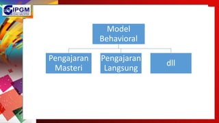 Model
Behavioral
Pengajaran
Masteri
Pengajaran
Langsung
dll
 