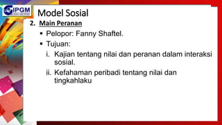 Model Sosial
2. Main Peranan
 Pelopor: Fanny Shaftel.
 Tujuan:
i. Kajian tentang nilai dan peranan dalam interaksi
sosial.
ii. Kefahaman peribadi tentang nilai dan
tingkahlaku
 