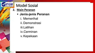 Model Sosial
2. Main Peranan
 Jenis-jenis Peranan
i. Memerihal
ii. Demonstrasi
iii.Latihan
iv.Cerminan
v.Kepekaan
 