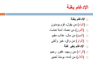 ‫اإلدغام بغنة‬
                  ‫اإلدغام بغنة‬   ‫‪‬‬

  ‫(الياء) من يقول، قوم يؤمنون‬    ‫‪‬‬

‫(النون) من نعمة، أمنة نعاسا،‬     ‫‪‬‬

   ‫(الميم) من مال، عذاب مقيم‬     ‫‪‬‬

  ‫(الواو) من واق، خير وأبقى‬      ‫‪‬‬

             ‫اإلدغام بغير غنة‬    ‫‪‬‬

 ‫(الراء) من ربهم، غفور رحيم‬      ‫‪‬‬

 ‫(الالم) من لدنه، يومئذ لخبير‬    ‫‪‬‬
 