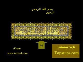 ‫بسم ا الرحمن‬
                          ‫الرحيم‬




                       ‫إبدأ‬         ‫توب ستبس‬
    :From
www.tarteel.com                    Topsteps.com
 