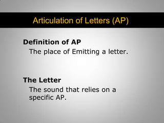 Articulation of Letters (AP)
Definition of AP
The place of Emitting a letter.

The Letter
The sound that relies on a
specific AP.

 