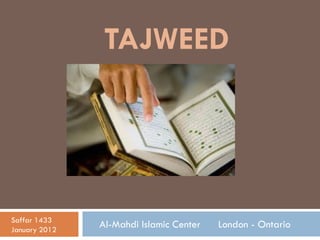 TAJWEED




Saffar 1433
January 2012
               Al-Mahdi Islamic Center   London - Ontario
 