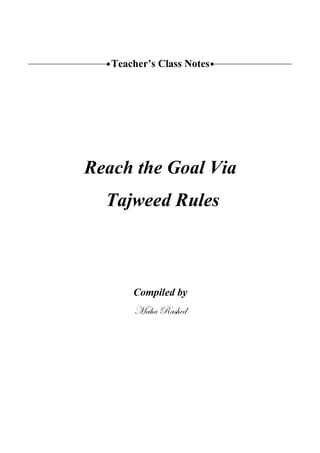 Teacher’s Class Notes




Reach the Goal Via
  Tajweed Rules



       Compiled by
       `t{t etá{xw
 
