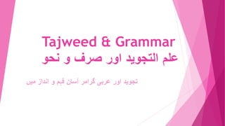 Tajweed & Grammar
‫علم‬
‫التجوید‬
‫اور‬
‫صرف‬
‫و‬
‫نحو‬
‫تجوید‬
‫اور‬
‫عربی‬
‫گرامر‬
‫آسان‬
‫فہم‬
‫و‬
‫انداز‬
‫میں‬
 