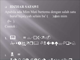  IDZHAR SAFAWI
Apabila ada Mim Mati bertemu dengan salah satu
huruf hijaiyyah selain ba’ ( ) dan mim
( ).
Contoh :
1.  = 
 
2.  =


 
