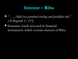 Interest – RibaInterest – Riba
 “ …“ …. Allah has permitted trading and forbidden riba”. Allah has permitted trading and forbidden riba”
(Al Baqarah 2 : 275)(Al Baqarah 2 : 275)
 Insurance funds invested in financialInsurance funds invested in financial
instruments which contain element of Riba.instruments which contain element of Riba.
 