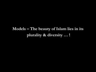 Models – The beauty of Islam lies in itsModels – The beauty of Islam lies in its
plurality & diversity … !plurality & diversity … !
 