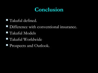 ConclusionConclusion
 Takaful defined.Takaful defined.
 Difference with conventional insurance.Difference with conventional insurance.
 Takaful ModelsTakaful Models
 Takaful WorldwideTakaful Worldwide
 Prospects and Outlook.Prospects and Outlook.
 