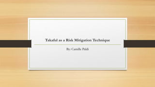 Takaful as a Risk Mitigation Technique 
By: Camille Paldi 
 