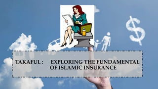 TAKAFUL : EXPLORING THE FUNDAMENTAL
OF ISLAMIC INSURANCE
 