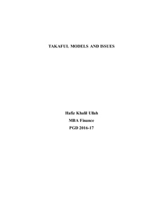 TAKAFUL MODELS AND ISSUES
Hafiz Khalil Ullah
MBA Finance
PGD 2016-17
 