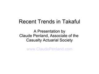 Recent Trends in Takaful A Presentation by Claude Penland, Associate of the  Casualty Actuarial Society www.ClaudePenland.com 