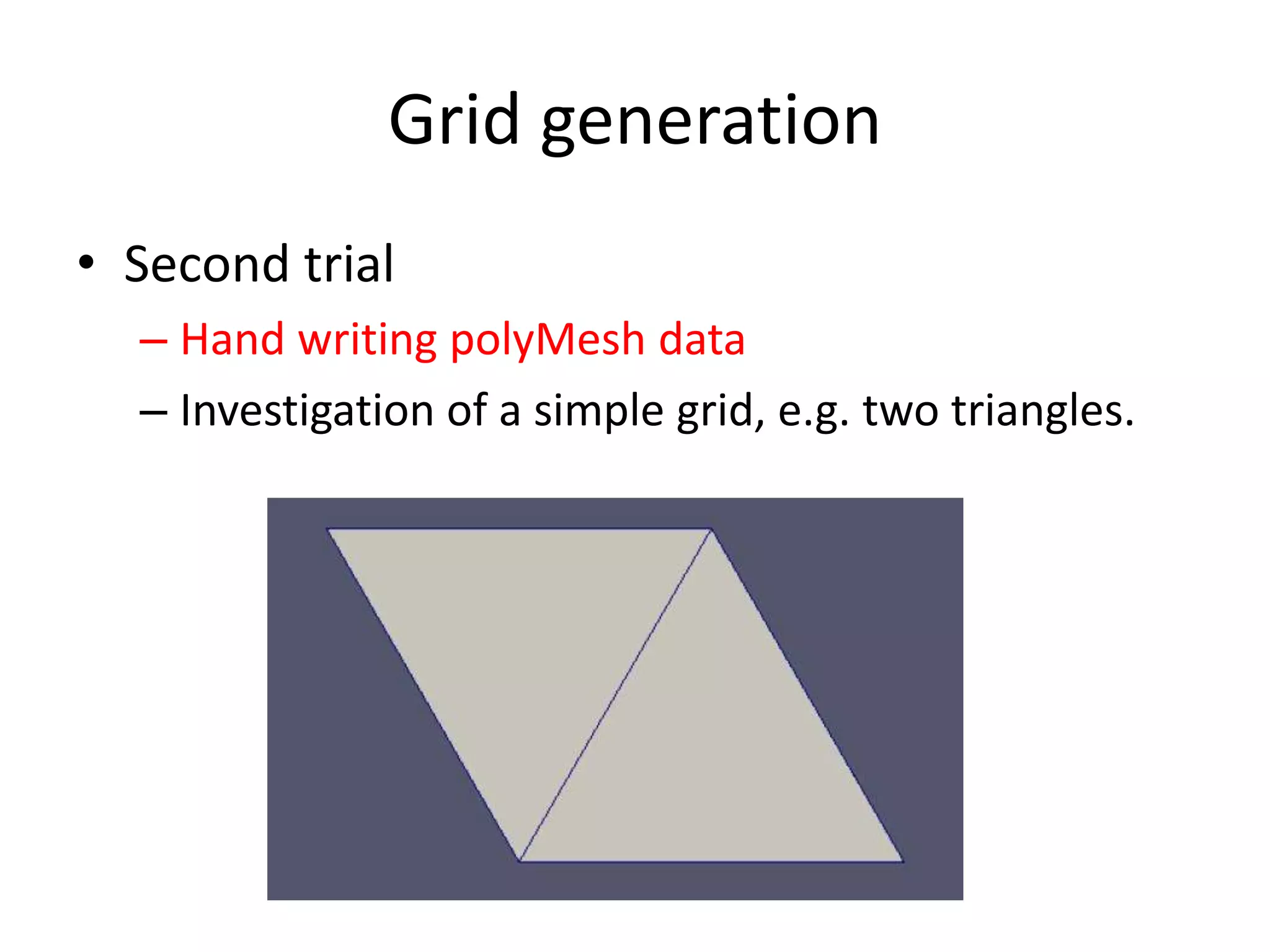 Grid generation • Second trial – Hand writing polyMesh data – Investigation of a simple grid, e.g. two triangles. 