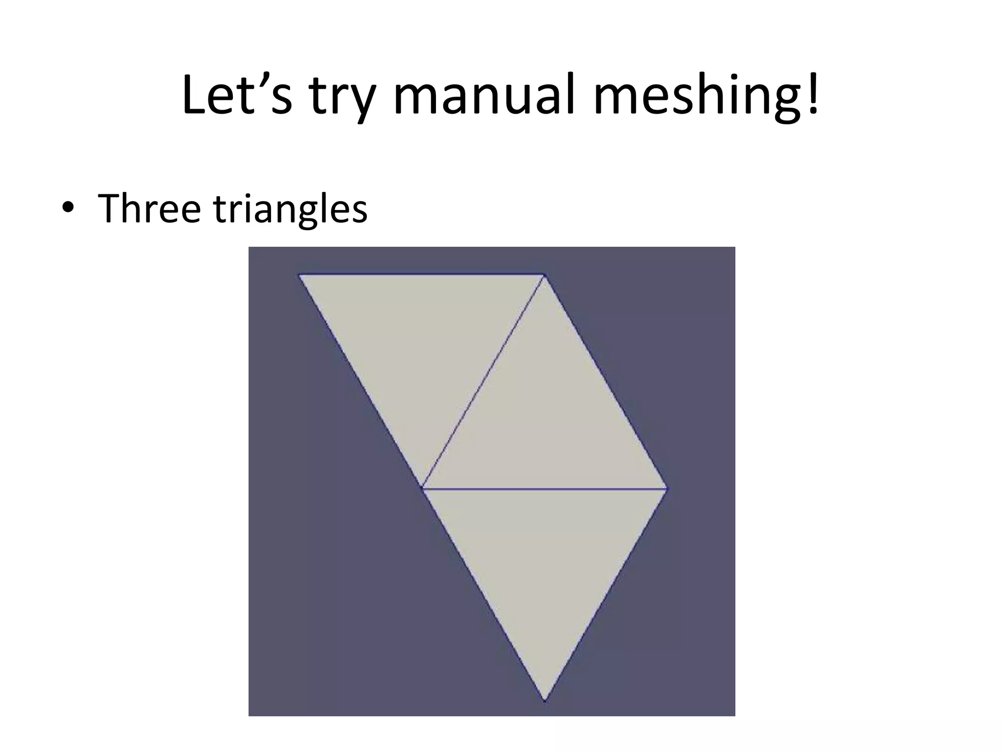 Let’s try manual meshing! • Three triangles 