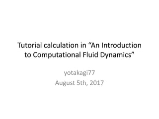 Tutorial calculation in “An Introduction
to Computational Fluid Dynamics”
yotakagi77
August 5th, 2017
 